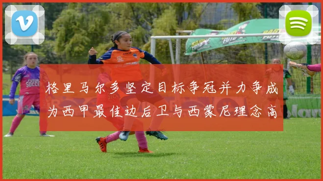 格里马尔多坚定目标争冠并力争成为西甲最佳边后卫与西蒙尼理念高度契合